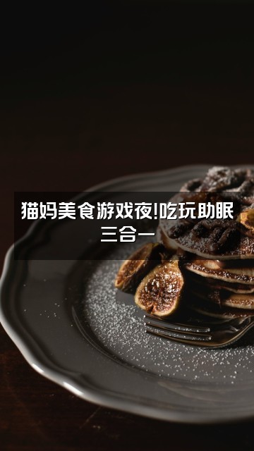 抖音猫妈助眠（快节奏版）视频封面：猫妈美食游戏夜！吃玩助眠三合一